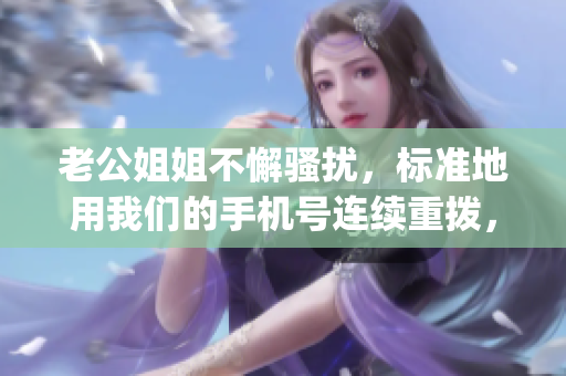 老公姐姐不懈骚扰，标准地用我们的手机号连续重拨，如何化解？(1)