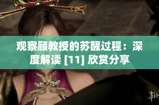观察顾教授的苏醒过程：深度解读 [11] 欣赏分享