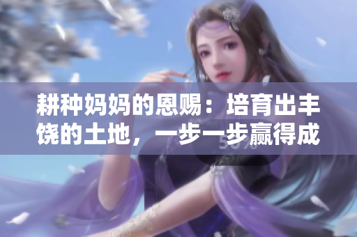 耕种妈妈的恩赐：培育出丰饶的土地，一步一步赢得成功的秘诀