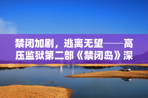 禁闭加剧，逃离无望──高压监狱第二部《禁闭岛》深入探索囚犯内心