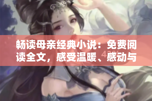 畅读母亲经典小说：免费阅读全文，感受温暖、感动与成长