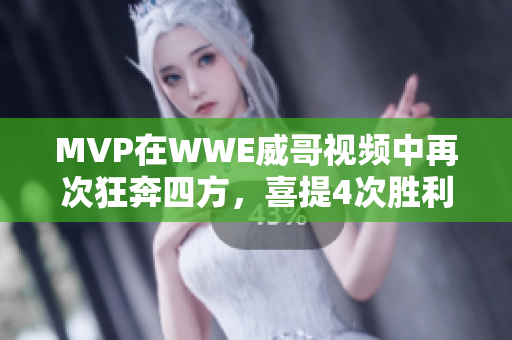 MVP在WWE威哥视频中再次狂奔四方，喜提4次胜利