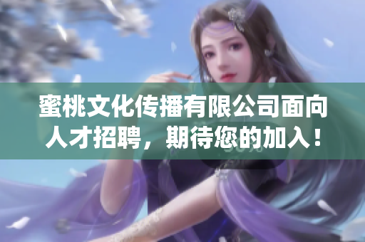 蜜桃文化传播有限公司面向人才招聘，期待您的加入！(1)