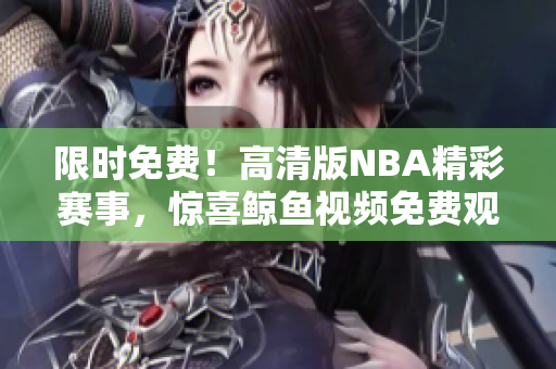 限时免费！高清版NBA精彩赛事，惊喜鲸鱼视频免费观看