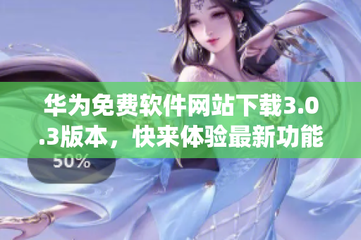 华为免费软件网站下载3.0.3版本，快来体验最新功能!(1)