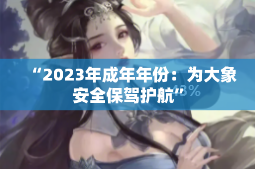 “2023年成年年份：为大象安全保驾护航”