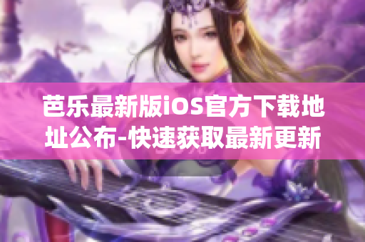 芭乐最新版iOS官方下载地址公布-快速获取最新更新(1)