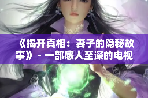 《揭开真相：妻子的隐秘故事》 - 一部感人至深的电视剧