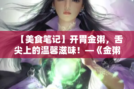 【美食笔记】开胃金粥，舌尖上的温馨滋味！—《金粥》的故事