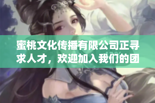 蜜桃文化传播有限公司正寻求人才，欢迎加入我们的团队(1)
