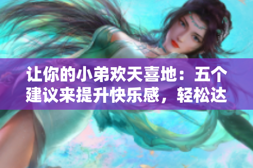 让你的小弟欢天喜地：五个建议来提升快乐感，轻松达成目标