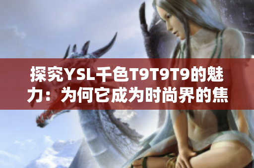 探究YSL千色T9T9T9的魅力：为何它成为时尚界的焦点 - 一个编辑的视角