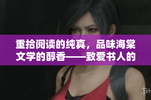 重拾阅读的纯真，品味海棠文学的醇香——致爱书人的一封信