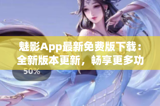 魅影App最新免费版下载：全新版本更新，畅享更多功能与优化(1)