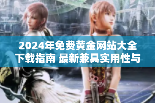 2024年免费黄金网站大全下载指南 最新兼具实用性与可信赖性