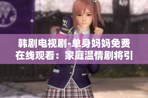 韩剧电视剧-单身妈妈免费在线观看：家庭温情剧将引起共鸣