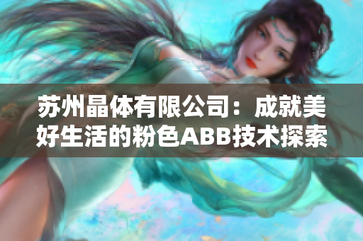 苏州晶体有限公司：成就美好生活的粉色ABB技术探索