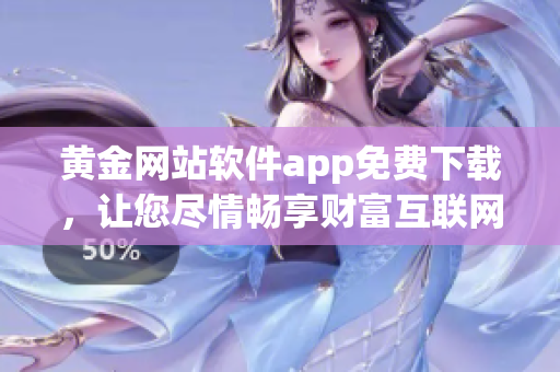 黄金网站软件app免费下载，让您尽情畅享财富互联网盛宴(1)