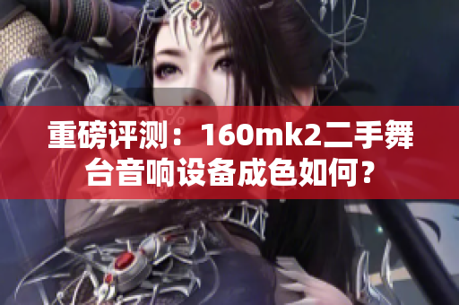 重磅评测：160mk2二手舞台音响设备成色如何？