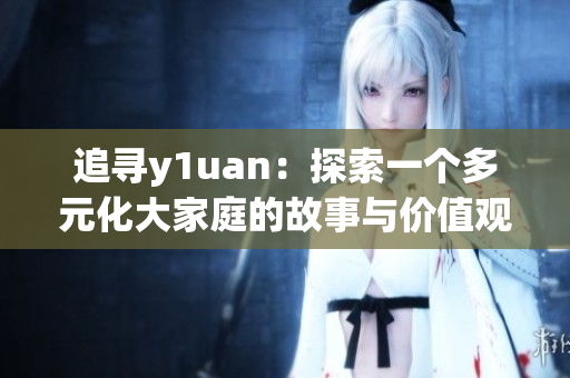 追寻y1uan：探索一个多元化大家庭的故事与价值观