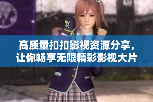 高质量扣扣影视资源分享，让你畅享无限精彩影视大片
