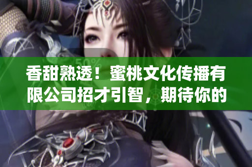 香甜熟透！蜜桃文化传播有限公司招才引智，期待你的加入(1)