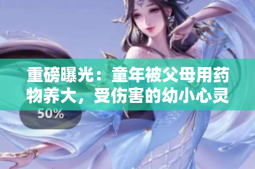 重磅曝光：童年被父母用药物养大，受伤害的幼小心灵