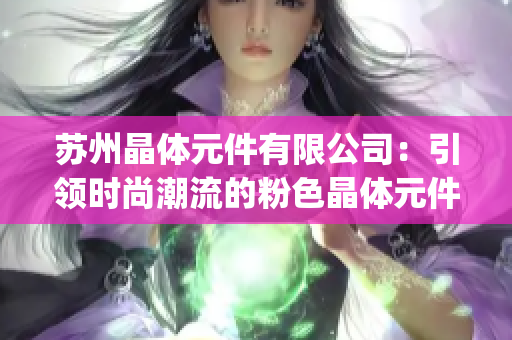 苏州晶体元件有限公司：引领时尚潮流的粉色晶体元件制造商(1)