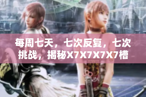 每周七天，七次反复，七次挑战，揭秘X7X7X7X7槽含义