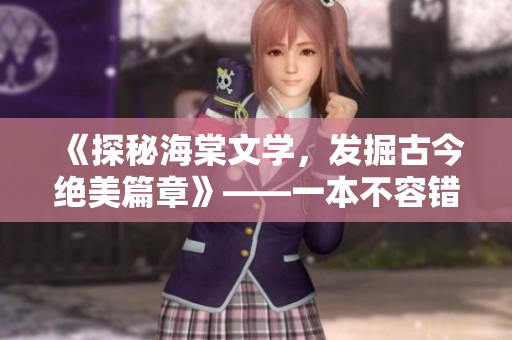 《探秘海棠文学，发掘古今绝美篇章》——一本不容错过的文学读物