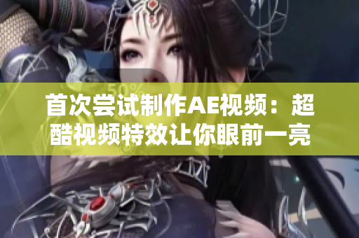 首次尝试制作AE视频：超酷视频特效让你眼前一亮