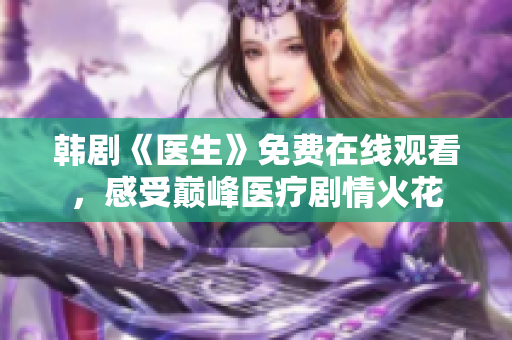 韩剧《医生》免费在线观看，感受巅峰医疗剧情火花