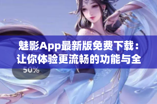 魅影App最新版免费下载：让你体验更流畅的功能与全新体验(1)