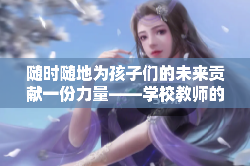 随时随地为孩子们的未来贡献一份力量——学校教师的重要使命