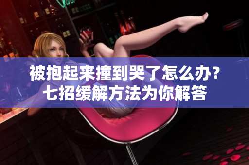 被抱起来撞到哭了怎么办？七招缓解方法为你解答