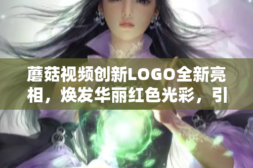 蘑菇视频创新LOGO全新亮相，焕发华丽红色光彩，引领时尚潮流！