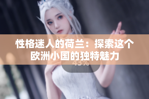 性格迷人的荷兰：探索这个欧洲小国的独特魅力