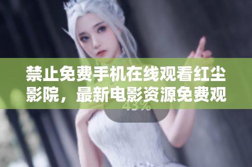 禁止免费手机在线观看红尘影院，最新电影资源免费观看只需注册会员。