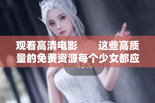 观看高清电影　　这些高质量的免费资源每个少女都应该知道
