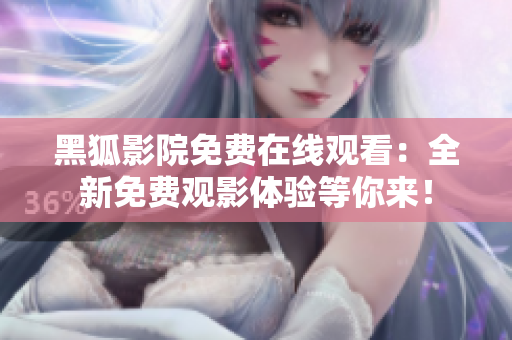 黑狐影院免费在线观看：全新免费观影体验等你来！