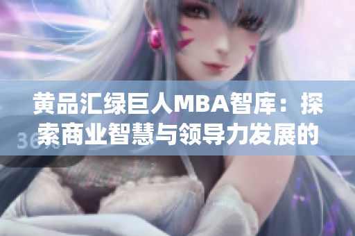黄品汇绿巨人MBA智库：探索商业智慧与领导力发展的综合平台(1)