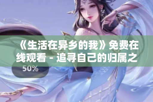 《生活在异乡的我》免费在线观看 - 追寻自己的归属之旅