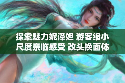 探索魅力妮泽妲 游客缩小尺度亲临感受 改头换面体验古老民族风情