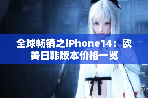 全球畅销之iPhone14：欧美日韩版本价格一览