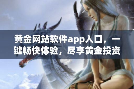 黄金网站软件app入口，一键畅快体验，尽享黄金投资乐趣(1)