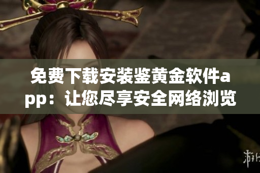 免费下载安装鉴黄金软件app：让您尽享安全网络浏览