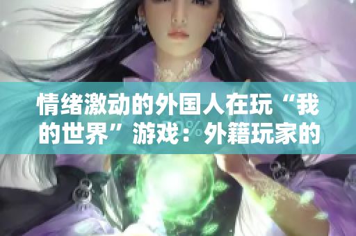 情绪激动的外国人在玩“我的世界”游戏：外籍玩家的游戏挑战