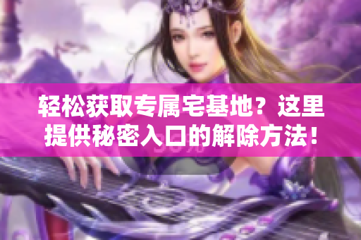轻松获取专属宅基地？这里提供秘密入口的解除方法！