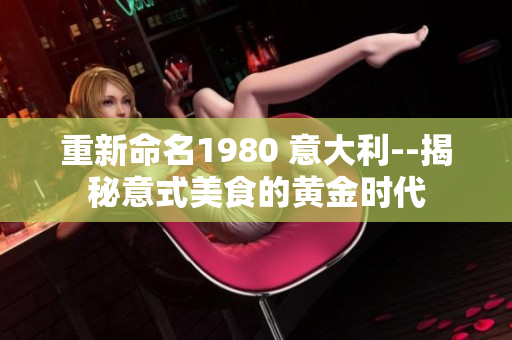 重新命名1980 意大利--揭秘意式美食的黄金时代