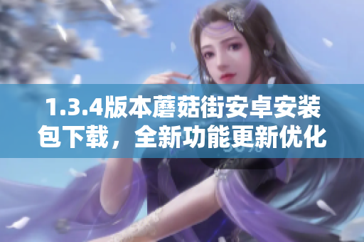 1.3.4版本蘑菇街安卓安装包下载，全新功能更新优化